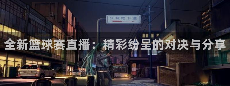全新篮球赛直播：精彩纷呈的对决与分享