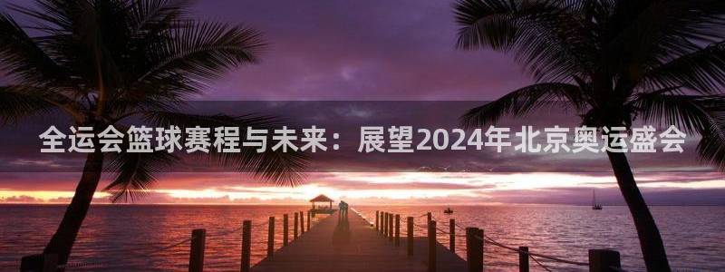 球王会体育app下载官网手机版：全运会篮球赛程与未来：展望2