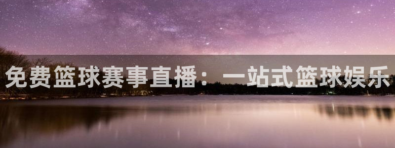 球王会体育免费版：免费篮球赛事直播：一站式篮球娱乐