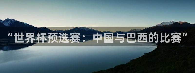 球王会体育官网app：“世界杯预选赛：中国与巴西的比赛”